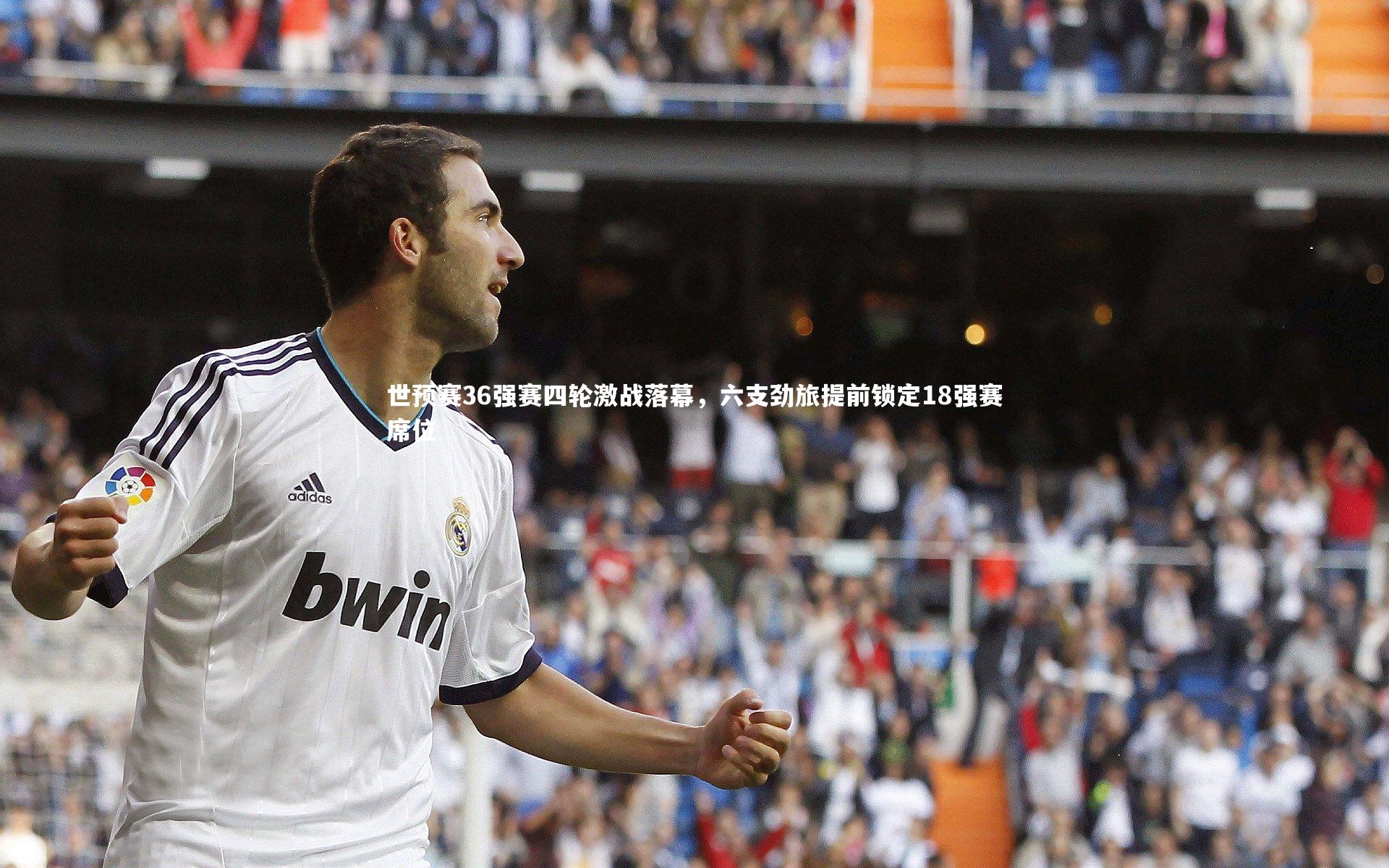 世预赛36强赛四轮激战落幕，六支劲旅提前锁定18强赛席位