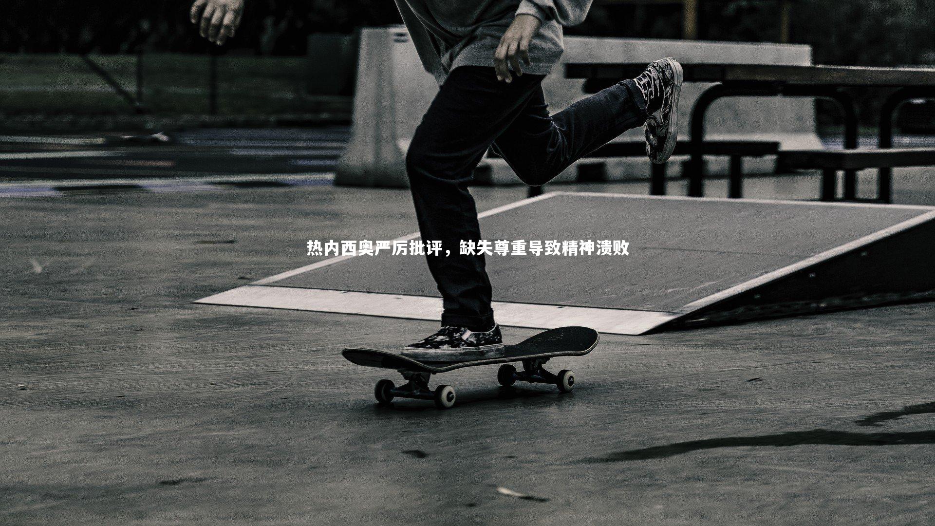 热内西奥严厉批评，缺失尊重导致精神溃败